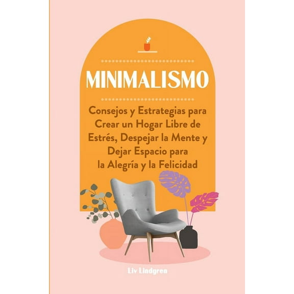 Minimalismo: Consejos y Estrategias para Crear un Hogar Libre de EstrÃ©s, Despejar la Mente y Dejar Espacio para la Alegr, (Paperback)