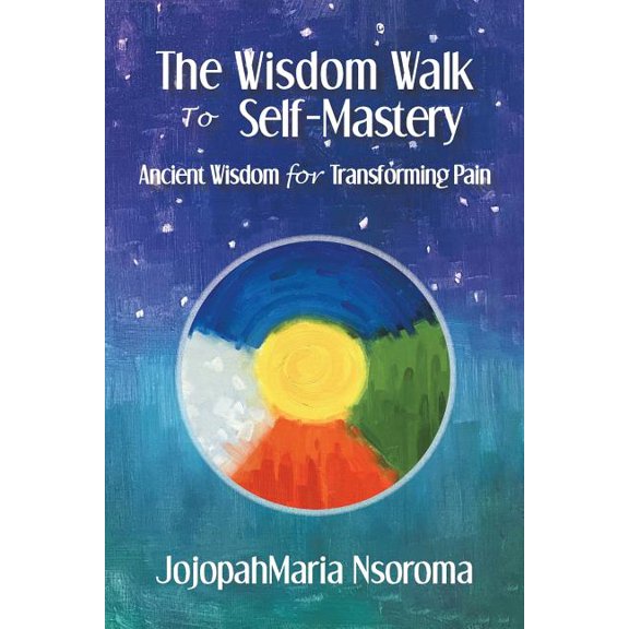 The Wisdom Walk to Self-Mastery: Ancient Wisdom for Transforming Pain, (Paperback)