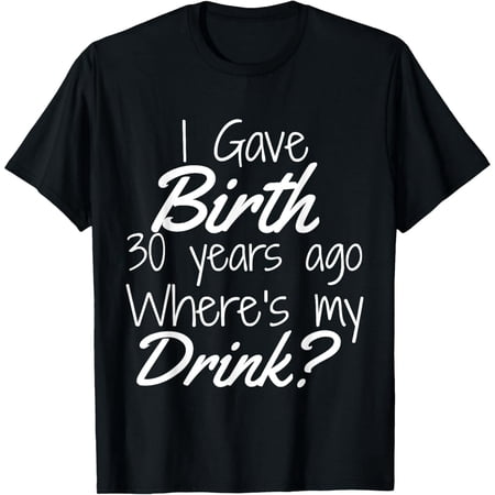 Funny 30th Birthday Mom Quote I Gave Birth Graphic Unisex Casual Tee