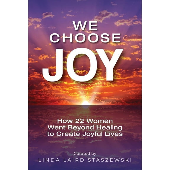 We Choose Joy: How 22 Women Went Beyond Healing to Create Joyful Lives, (Paperback)