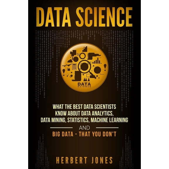 Data Science: What the Best Data Scientists Know About Data Analytics, Data Mining, Statistics, Machine Learning, and Bi, (Paperback)
