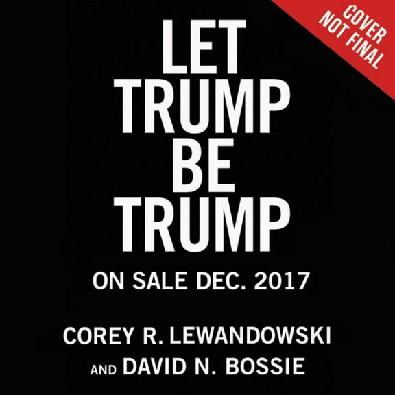 Let Trump Be Trump : The Inside Story of His Rise to the Presidency (CD-Audio)