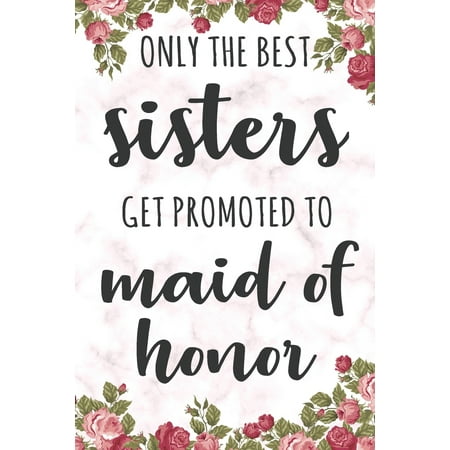 Only The Best Sisters Get Promoted To Maid Of Honor: Blank Lined Journal 6x9 - Matron Of Honor Bride's Best Friend Notebook I Wedding Prep Team Gift for Bridesmaid, Bridal Shower and Bachelorette (The Best Of Sisters)