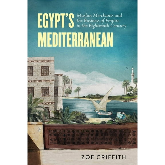 Egypt's Mediterranean: Muslim Merchants and the Business of Empire in the Eighteenth Century, (Paperback)