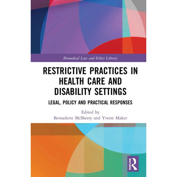 Biomedical Law and Ethics Library Restrictive Practices in Health Care and Disability Settings: Legal, Policy and Practical Responses, (Hardcover)