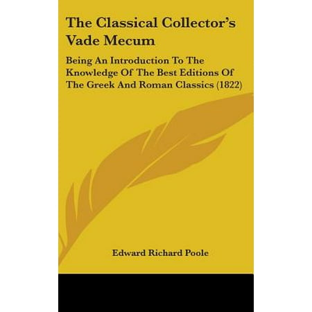 The Classical Collector's Vade Mecum : Being an Introduction to the Knowledge of the Best Editions of the Greek and Roman Classics