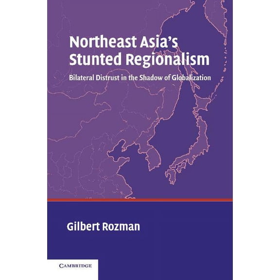 Northeast Asia's Stunted Regionalism: Bilateral Distrust in the Shadow of Globalization, (Paperback)