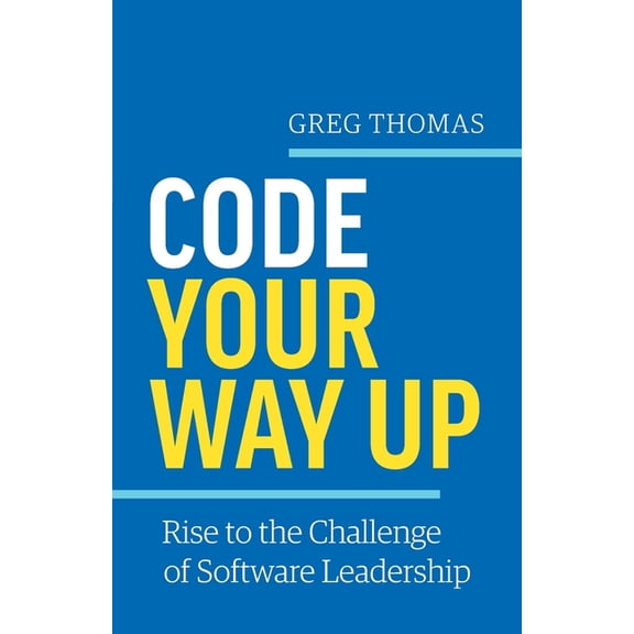 Code Your Way Up: Rise to the Challenge of Software Leadership, (Paperback)