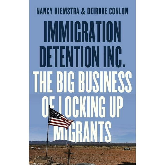 Immigration Detention Inc.: The Big Business of Locking Up Migrants in America, (Paperback)