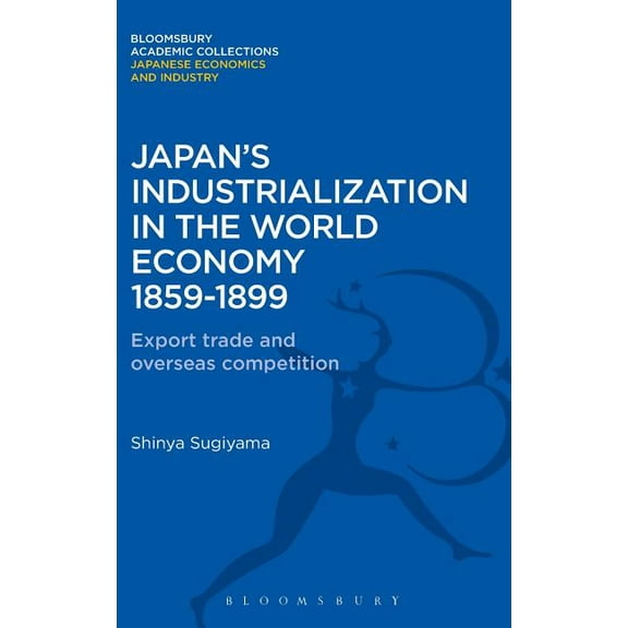 Bloomsbury Academic Collections: Japan: Japan's Industrialization in the World Economy:1859-1899: Export, Trade and Overseas Competition (Hardcover)