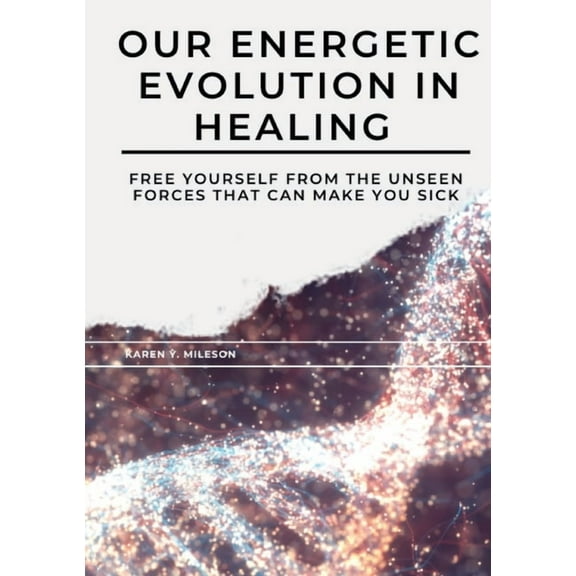 Our Energetic Evolution in Healing : Free Yourself from the Unseen Forces That Can Make You Sick (Paperback)