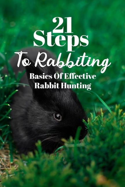 21 Steps To Rabbiting : Basics Of Effective Rabbit Hunting: How To Hunt  Rabbits In The Desert (Paperback) 