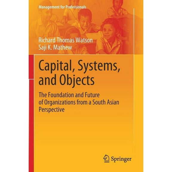 Management for Professionals Capital, Systems, and Objects: The Foundation and Future of Organizations from a South Asian Perspective, (Paperback)