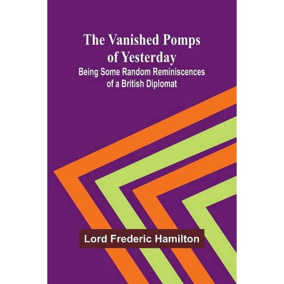 The Vanished Pomps of Yesterday; Being Some Random Reminiscences of a British Diplomat, (Paperback)