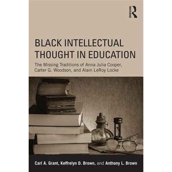 Pre-Owned Black Intellectual Thought in Education: The Missing Traditions of Anna Julia Cooper, Carter G. Woodson, and Alain LeRoy, (Paperback)