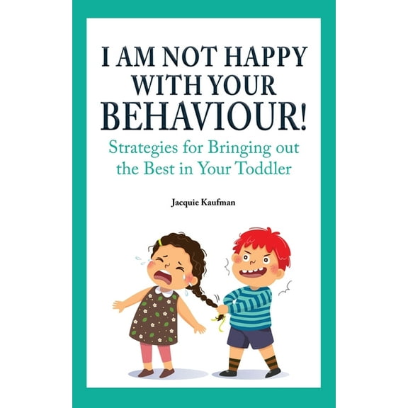 I Am Not Happy with Your Behaviour!: Strategies for Bringing out the Best in Your Toddler, (Paperback)