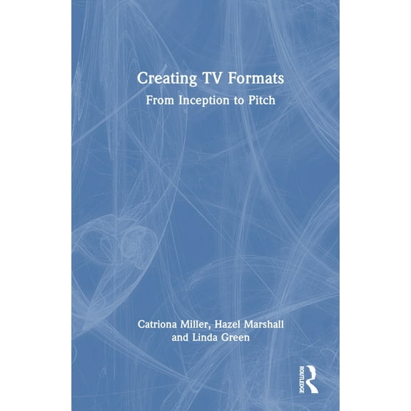 Creating TV Formats: From Inception to Pitch, (Hardcover)