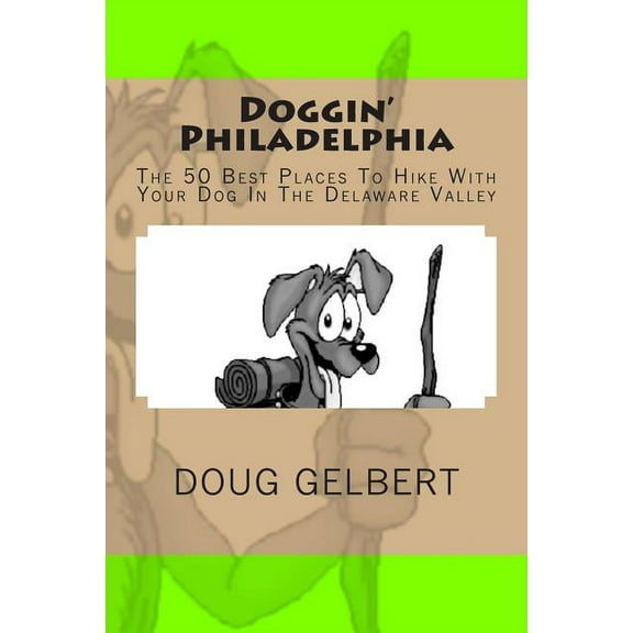 Doggin' Philadelphia: The 50 Best Places To Hike With Your Dog In The Delaware Valley (Paperback) by Doug Gelbert