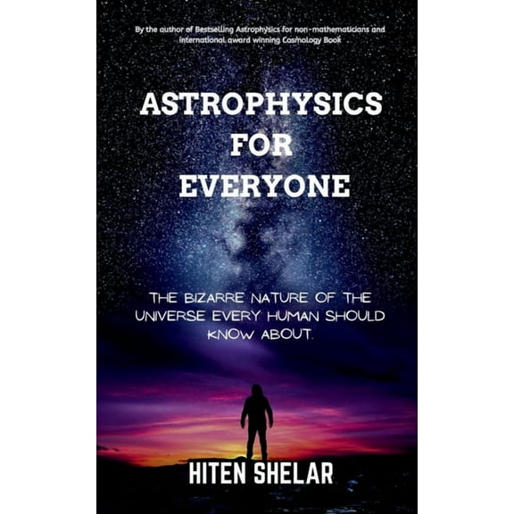 Astrophysics For Everyone: The Bizarre Nature Of The Universe Every Human Should Know About., (Paperback)