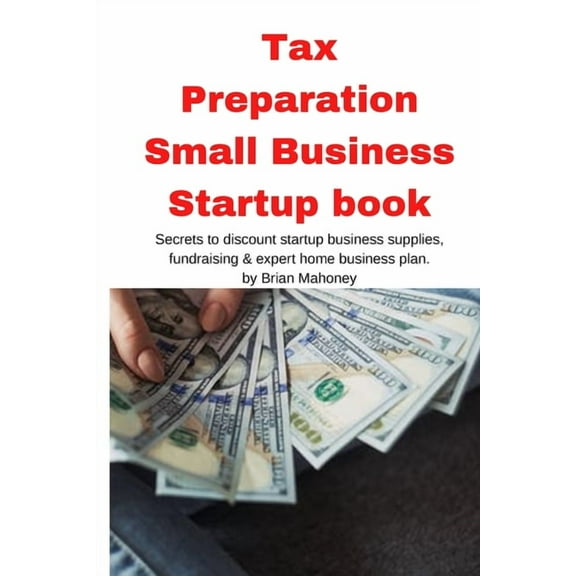 Tax Preparation Small Business Startup book: Secrets to discount startup business supplies, fundraising & expert hom, (Paperback)