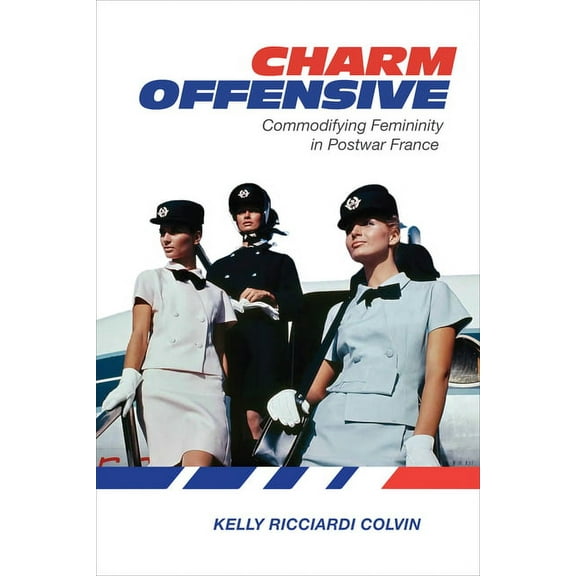 Charm Offensive: Commodifying Femininity in Postwar France, (Hardcover)