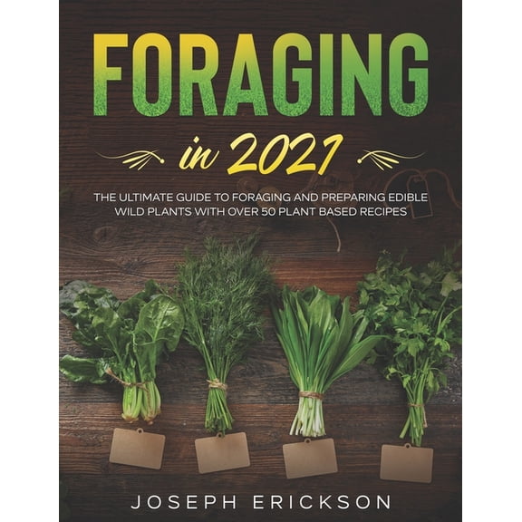 Foraging in 2021: The Ultimate Guide to Foraging and Preparing Edible Wild Plants With Over 50 Plant Based Recipes (Paperback)