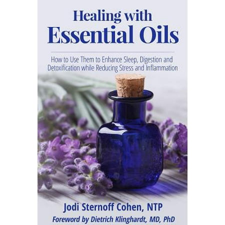 Healing with Essential Oils : How to Use Them to Enhance Sleep, Digestion and Detoxification While Reducing Stress and