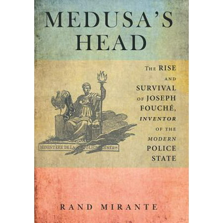 Medusa's Head : The Rise and Survival of Joseph Fouche, Inventor of the Modern Police