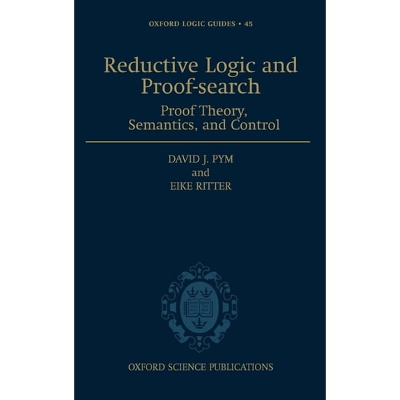 Oxford Logic Guides Reductive Logic and Proof-Search: Proof Theory, Semantics, and Control, Book 45, (Hardcover)