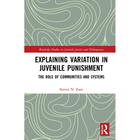 Routledge Studies in Juvenile Justice an Explaining Variation in Juvenile Punishment: The Role of Communities and Systems, (Hardcover)