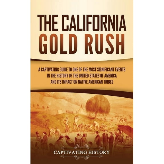 The California Gold Rush: A Captivating Guide to One of the Most Significant Events in the History of the United States , (Hardcover)
