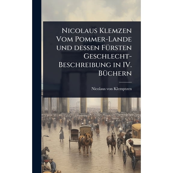 Nicolaus Klemzen Vom Pommer-Lande und dessen FÃ1/4rsten Geschlecht-Beschreibung in IV. BÃ1/4chern, (Hardcover)