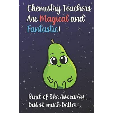 Chemistry Teachers Are Magical and Fantastic! Kind of Like Avocados, But So Much Better!: Funny Journal Diary Notebook. For Teacher Appreciation, Chri