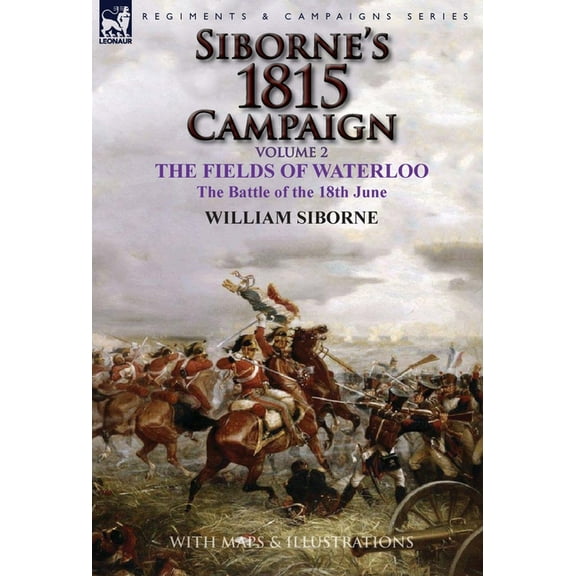 Siborne's 1815 Campaign: Volume 2-The Fields of Waterloo, the Battle of the 18th June, (Hardcover)