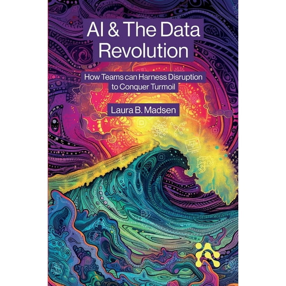 AI & The Data Revolution: How Teams can Harness Disruption to Conquer Turmoil, (Paperback)