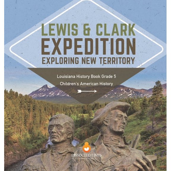 Lewis & Clark Expedition: Exploring New Territory Louisiana History Book Grade 5 Children's American History, (Hardcover)