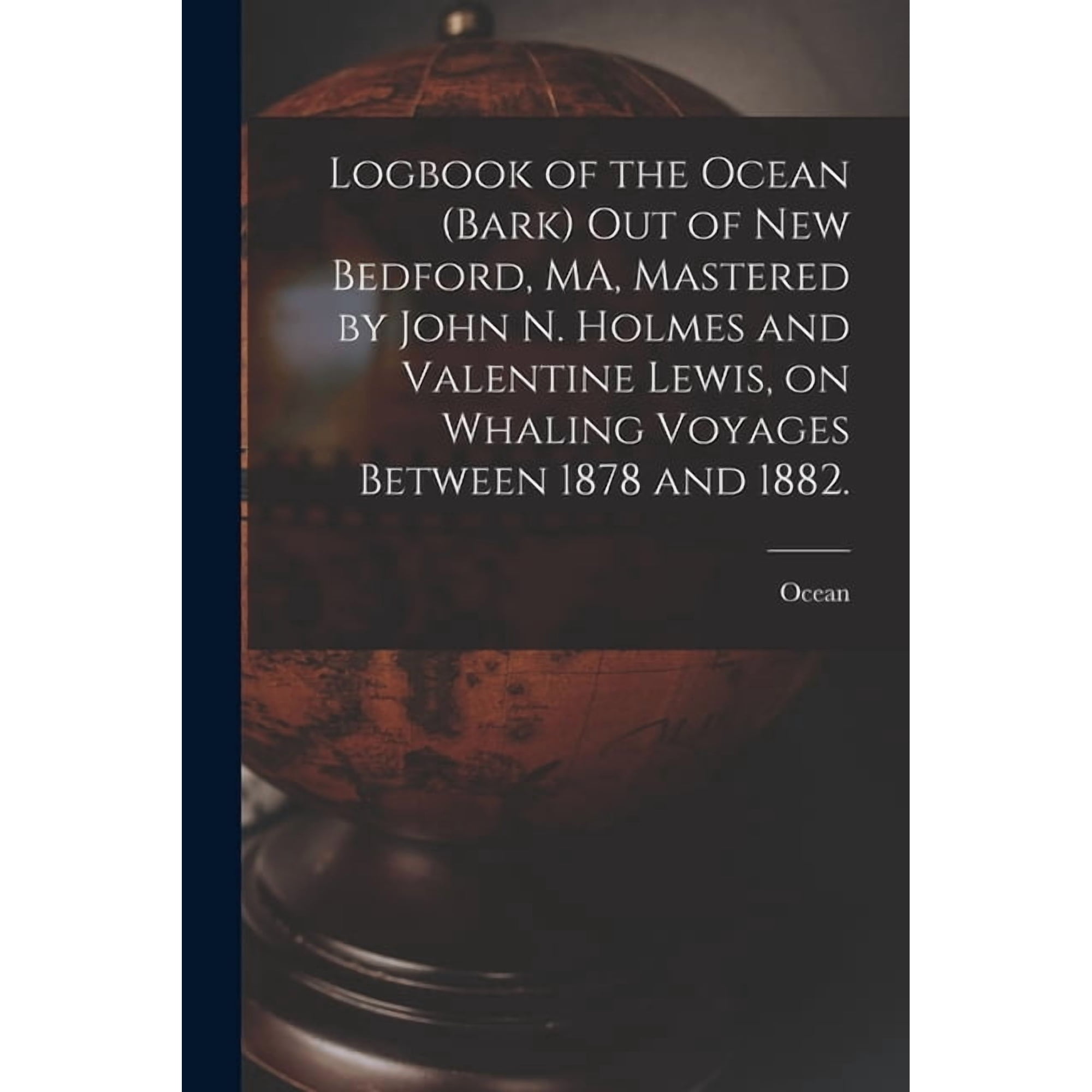 Logbook of the Ocean (Bark) out of New Bedford, MA, Mastered by John N. Holmes and Valentine Lewis, on Whaling Voyages B, (Paperback)