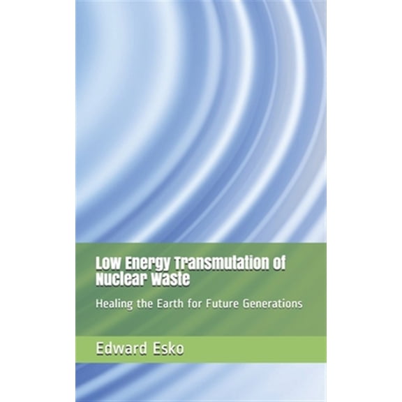 Pre-Owned Low Energy Transmutation of Nuclear Waste: Healing the Earth for Future Generations (Paperback) by Edward Esko