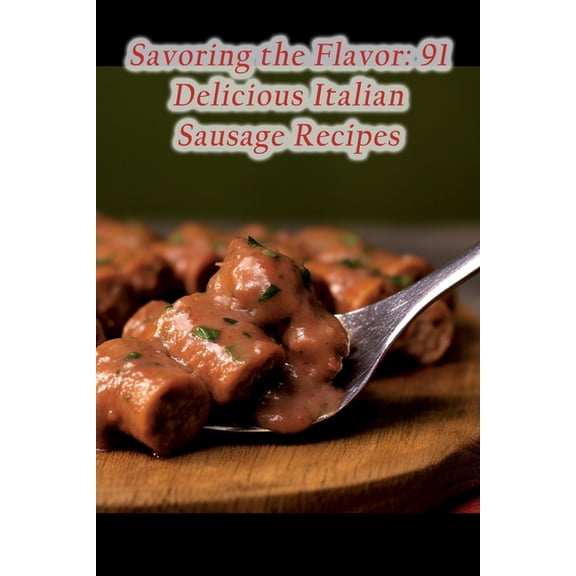 Savoring the Flavor: 91 Delicious Italian Sausage Recipes, (Paperback)