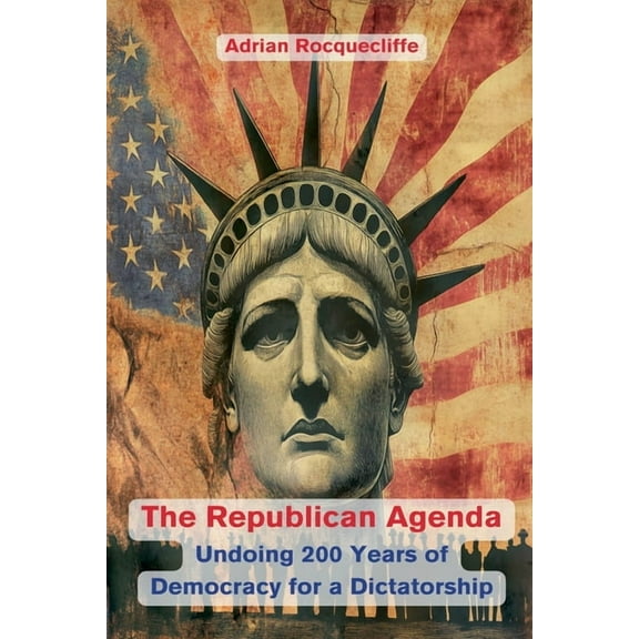 The Republican Agenda: Undoing 200 Years of Democracy for a Dictatorship, (Paperback)
