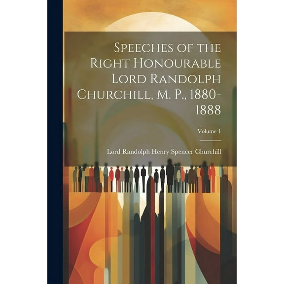 Speeches of the Right Honourable Lord Randolph Churchill, M. P., 1880-1888; Volume 1 (Paperback)