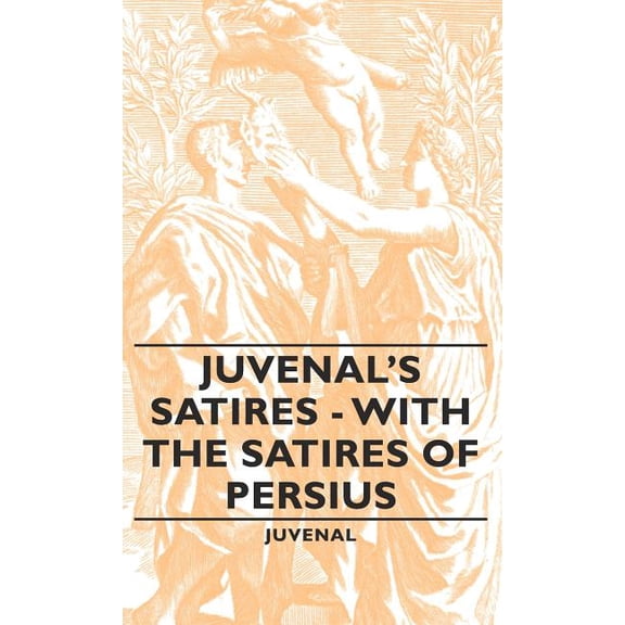Juvenal's Satires - With the Satires of Persius, (Hardcover)