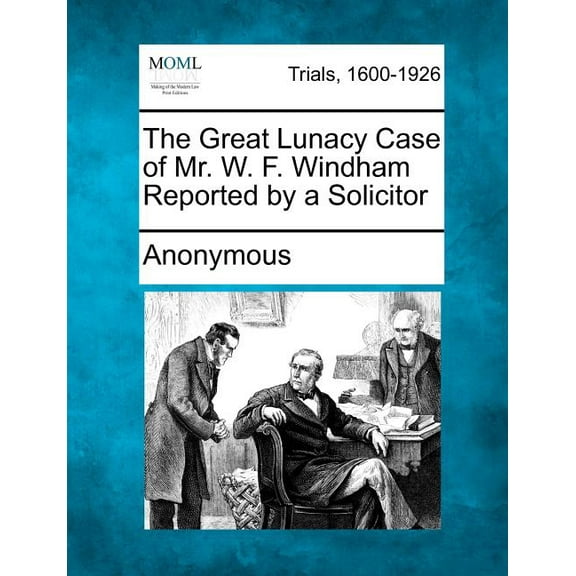 The Great Lunacy Case of Mr. W. F. Windham Reported by a Solicitor