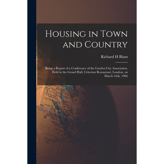 Housing in Town and Country: Being a Report of a Conference of the Garden City Association, Held in the Grand Hall, Criterion Restaurant, London, on March 16th, 1906 Paperback 1013989333 Richard H B
