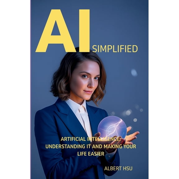 AI Simplified: Artificial Intelligence - Understanding It and Making Your Life Easier, (Paperback)