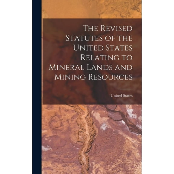 The Revised Statutes of the United States Relating to Mineral Lands and Mining Resources (Hardcover)