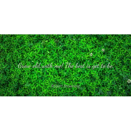 Robert Browning - Grow old with me! The best is yet to be - Famous Quotes Laminated POSTER PRINT (Best Of Me Sum 41)