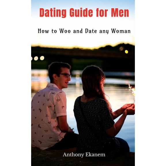 Dating Guide for Men: How to Woo and Date any Woman, (Paperback)