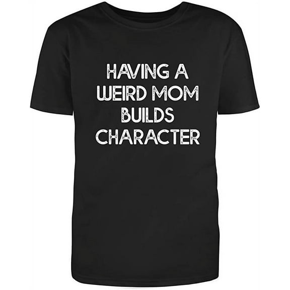 Having A Weird Mom Builds Character Graphic Novelty Humor Funny T Shirt Black Large