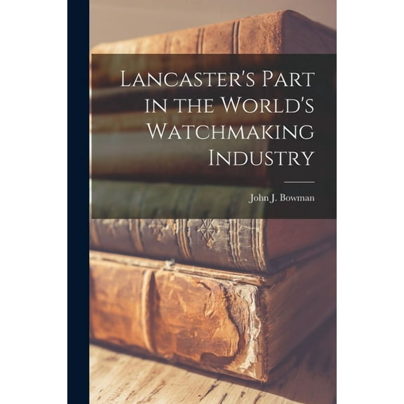 Lancaster's Part in the World's Watchmaking Industry, (Paperback)